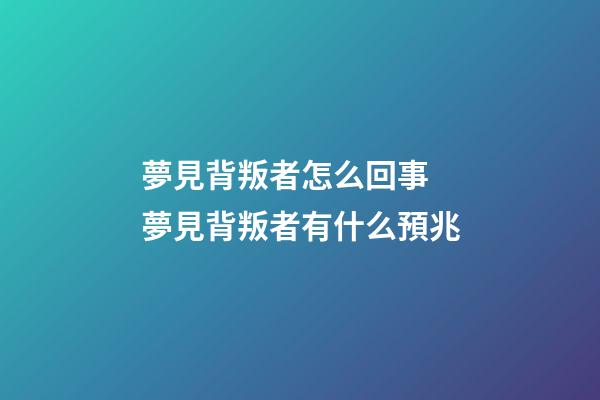 夢見背叛者怎么回事 夢見背叛者有什么預兆